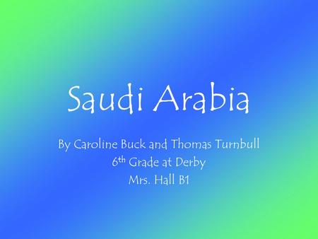 Saudi Arabia By Caroline Buck and Thomas Turnbull 6 th Grade at Derby Mrs. Hall B1.