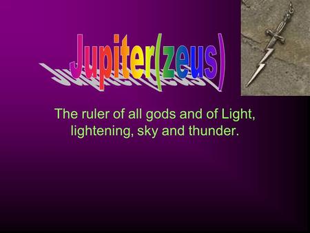 The ruler of all gods and of Light, lightening, sky and thunder.