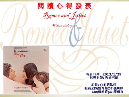 閱 讀 心 得 發 表 Romeo and Juliet William shakespeare 報告日期 : 2013/1/29 指導老師 : 秀梅老師 組長 : (41) 劉紘竫 組員 :(25) 劉育慈 (31) 機妍婷 (30) 戴翊婷 (37) 陳佩宜 (30) 戴翊婷 (37) 陳佩宜.