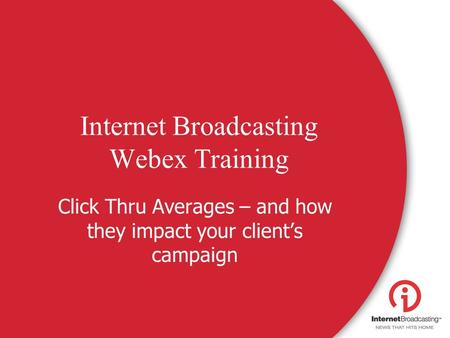 Internet Broadcasting Webex Training Click Thru Averages – and how they impact your client’s campaign.