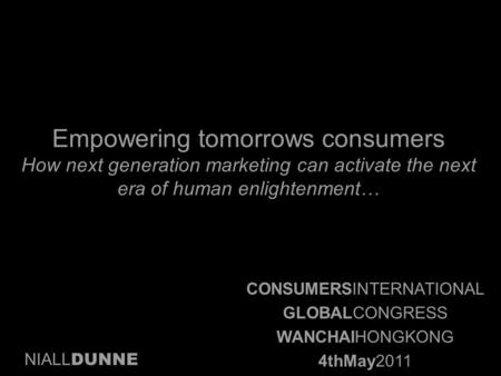 Empowering tomorrows consumers How next generation marketing can activate the next era of human enlightenment… NIALL DUNNE CONSUMERSINTERNATIONAL GLOBALCONGRESS.