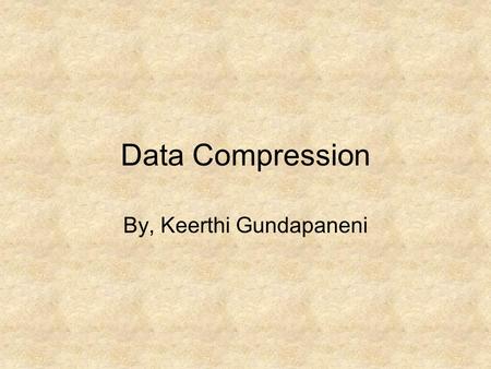 Data Compression By, Keerthi Gundapaneni. Introduction Data Compression is an very effective means to save storage space and network bandwidth. A large.