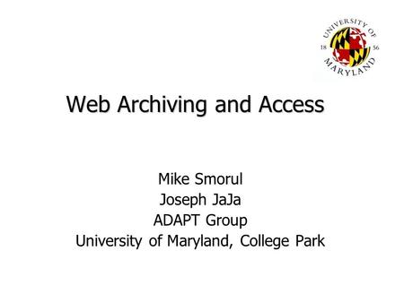 Web Archiving and Access Mike Smorul Joseph JaJa ADAPT Group University of Maryland, College Park.