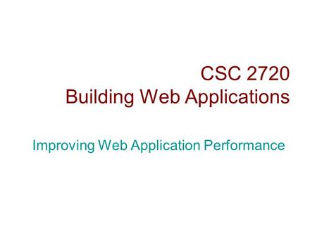 CSC 2720 Building Web Applications Improving Web Application Performance.