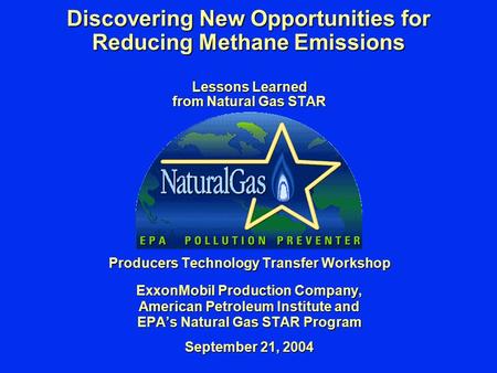 Discovering New Opportunities for Reducing Methane Emissions Lessons Learned from Natural Gas STAR Producers Technology Transfer Workshop ExxonMobil Production.