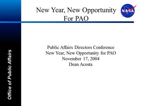 A Office of Public Affairs Public Affairs Directors Conference New Year, New Opportunity for PAO November 17, 2004 Dean Acosta New Year, New Opportunity.