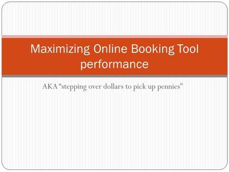 AKA “stepping over dollars to pick up pennies” Maximizing Online Booking Tool performance.