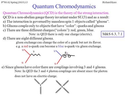 P780.02 Spring 2003 L13Richard Kass Quantum Chromodynamics Quantum Chromodynamics (QCD) is the theory of the strong interaction. QCD is a non-abelian gauge.