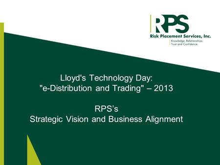 Lloyd's Technology Day: e-Distribution and Trading – 2013 RPS’s Strategic Vision and Business Alignment.