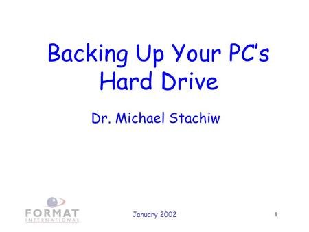 January 2002 1 Backing Up Your PC’s Hard Drive Dr. Michael Stachiw.