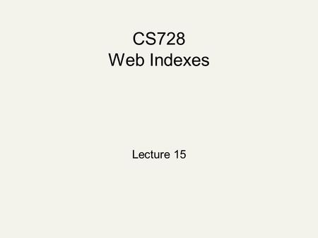 CS728 Web Indexes Lecture 15. Building an Index for the Web Wish to answer simple boolean queries – given query term, return address of web pages that.