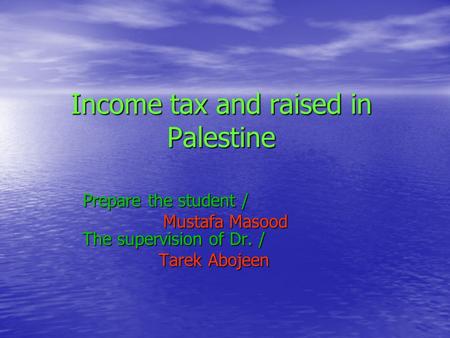 Income tax and raised in Palestine Prepare the student / Mustafa Masood The supervision of Dr. / Mustafa Masood The supervision of Dr. / Tarek Abojeen.