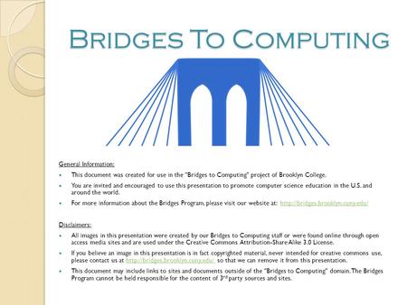 Bridges To Computing General Information: This document was created for use in the Bridges to Computing project of Brooklyn College. You are invited.