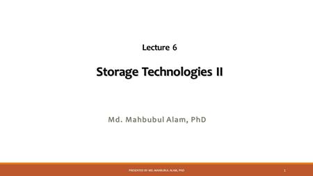 Storage Technologies II Lecture 6 Storage Technologies II Md. Mahbubul Alam, PhD PRESENTED BY MD. MAHBUBUL ALAM, PHD 1.