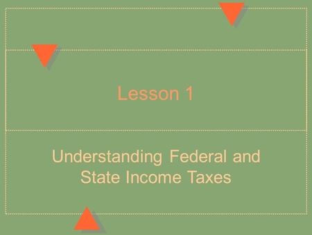 Lesson 1 Understanding Federal and State Income Taxes.