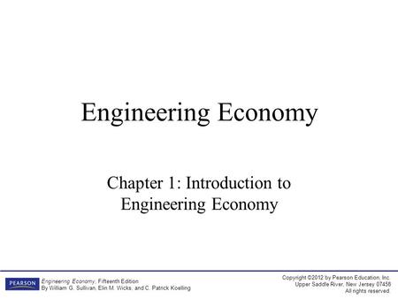 Copyright ©2012 by Pearson Education, Inc. Upper Saddle River, New Jersey 07458 All rights reserved. Engineering Economy, Fifteenth Edition By William.