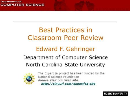 Best Practices in Classroom Peer Review Edward F. Gehringer Department of Computer Science North Carolina State University The Expertiza project has been.