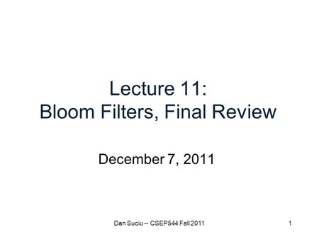 1 Lecture 11: Bloom Filters, Final Review December 7, 2011 Dan Suciu -- CSEP544 Fall 2011.