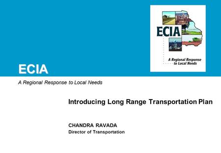 ECIA A Regional Response to Local Needs CHANDRA RAVADA Director of Transportation Introducing Long Range Transportation Plan.