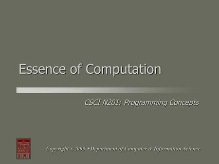 CSCI N201: Programming Concepts Copyright ©2005  Department of Computer & Information Science Essence of Computation.