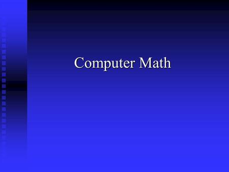 Computer Math. The Decimal System How do we represent “One Hundred and Twenty Five”? How do we represent “One Hundred and Twenty Five”? Simple: 125 !!!