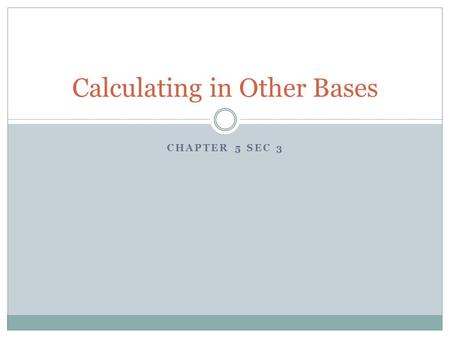 CHAPTER 5 SEC 3 Calculating in Other Bases. Bases The Babylonian had a base of 60. The Mayan system used a base of 20. The Hindu-Arabic we use today is.