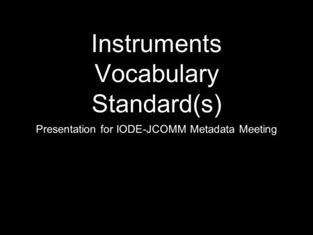 Instruments Vocabulary Standard(s) Presentation for IODE-JCOMM Metadata Meeting.