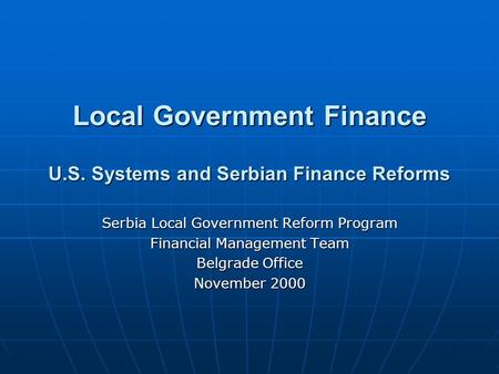 Local Government Finance U.S. Systems and Serbian Finance Reforms Serbia Local Government Reform Program Financial Management Team Belgrade Office November.