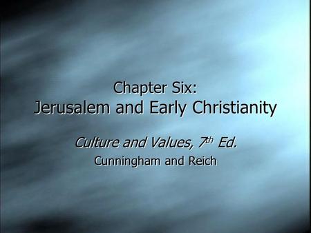 Chapter Six: Jerusalem and Early Christianity Culture and Values, 7 th Ed. Cunningham and Reich Culture and Values, 7 th Ed. Cunningham and Reich.