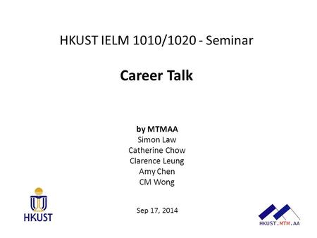 HKUST IELM 1010/1020 - Seminar Career Talk by MTMAA Simon Law Catherine Chow Clarence Leung Amy Chen CM Wong Sep 17, 2014.