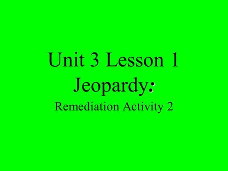 : Unit 3 Lesson 1 Jeopardy: Remediation Activity 2.