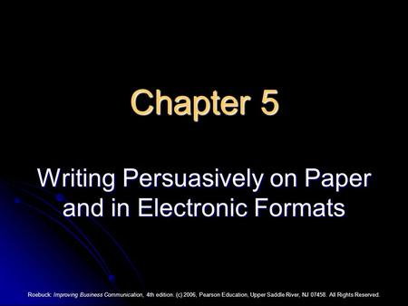 Roebuck: Improving Business Communication, 4th edition. (c) 2006, Pearson Education, Upper Saddle River, NJ 07458. All Rights Reserved. Chapter 5 Writing.