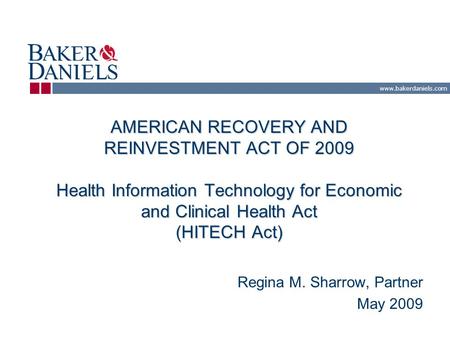 Www.bakerdaniels.com AMERICAN RECOVERY AND REINVESTMENT ACT OF 2009 Health Information Technology for Economic and Clinical Health Act (HITECH Act) Regina.