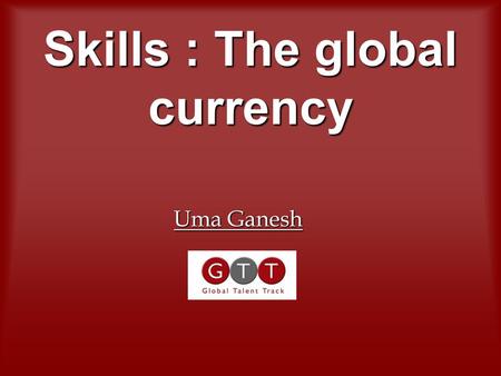 Skills : The global currency Uma Ganesh. Profound shift in the global centres of economic activity – Europe registering the highest growth currently Profound.