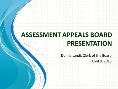 ASSESSMENT APPEALS BOARD PRESENTATION Donna Landi, Clerk of the Board April 8, 2013.