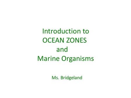 Introduction to OCEAN ZONES and Marine Organisms Ms. Bridgeland.