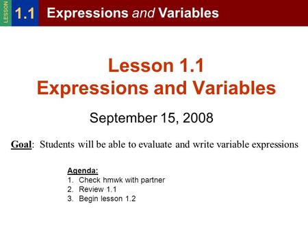 Lesson 1.1 Expressions and Variables September 15, 2008 Expressions and Variables 1.1 LESSON Goal: Students will be able to evaluate and write variable.