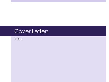 Cover Letters YEAH!. AGENDA  Cover letter basics  Preliminary research  Header  Introductory paragraph  Body  Conclusion  Language.