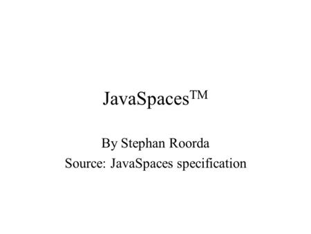 JavaSpaces TM By Stephan Roorda Source: JavaSpaces specification.