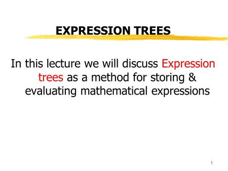 1 EXPRESSION TREES In this lecture we will discuss Expression trees as a method for storing & evaluating mathematical expressions.