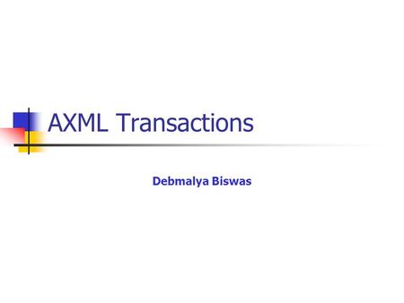 AXML Transactions Debmalya Biswas. 16th AprSEIW 20072 Transactions A transaction can be considered as a group of operations encapsulated by the operations.