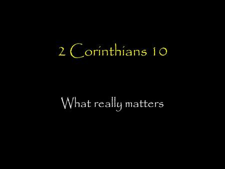 2 Corinthians 10 What really matters. Corinthians timeline AD 51-52 Paul, Silas and Timothy plant church in Corinth Paul writes Letter No.1 (Lost Letter)