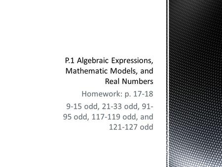 Homework: p. 17-18 9-15 odd, 21-33 odd, 91- 95 odd, 117-119 odd, and 121-127 odd.