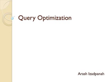 Query Optimization Arash Izadpanah. Introduction: What is Query Optimization? Query optimization is the process of selecting the most efficient query-evaluation.