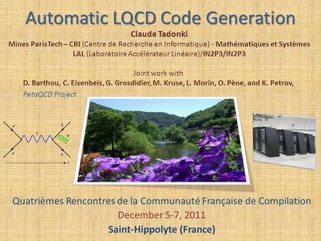 Automatic LQCD Code Generation Quatrièmes Rencontres de la Communauté Française de Compilation December 5-7, 2011 Saint-Hippolyte (France) Claude Tadonki.