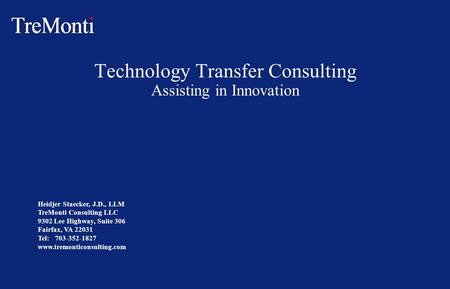 Technology Transfer Consulting Assisting in Innovation Heidjer Staecker, J.D., LLM TreMonti Consulting LLC 9302 Lee Highway, Suite 306 Fairfax, VA 22031.