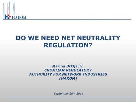 CROATIAN REGULATORY AUTHORITY FOR NETWORK INDUSTRIES (HAKOM) DO WE NEED NET NEUTRALITY REGULATION? Marina Brkljačić, CROATIAN REGULATORY AUTHORITY FOR.