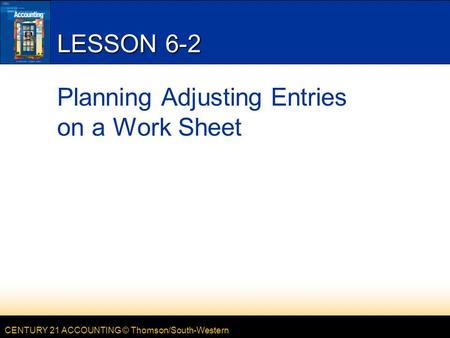 CENTURY 21 ACCOUNTING © Thomson/South-Western LESSON 6-2 Planning Adjusting Entries on a Work Sheet.