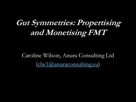 Gut Symmetries: Propertising and Monetising FMT Caroline Wilson, Anura Consulting Ltd