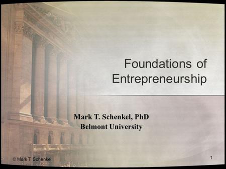 © Mark T. Schenkel 1 Foundations of Entrepreneurship Mark T. Schenkel, PhD Belmont University.